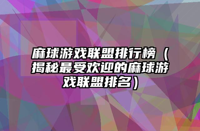 麻球游戏联盟排行榜（揭秘最受欢迎的麻球游戏联盟排名）