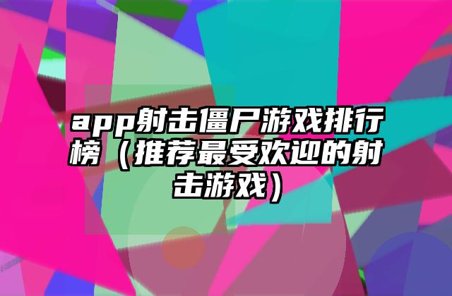 app射击僵尸游戏排行榜（推荐最受欢迎的射击游戏）