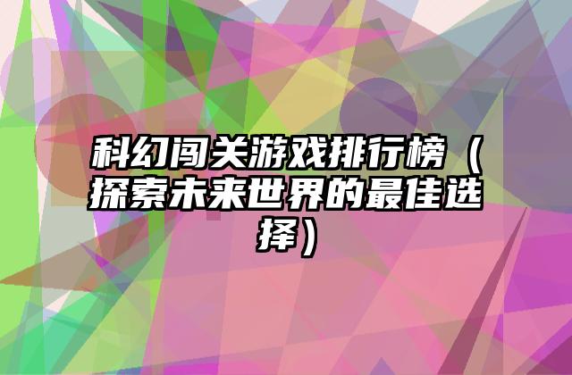 科幻闯关游戏排行榜（探索未来世界的最佳选择）