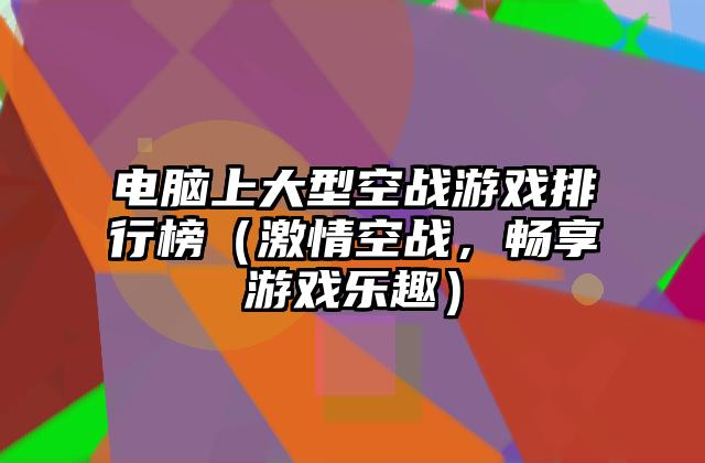 电脑上大型空战游戏排行榜（激情空战，畅享游戏乐趣）