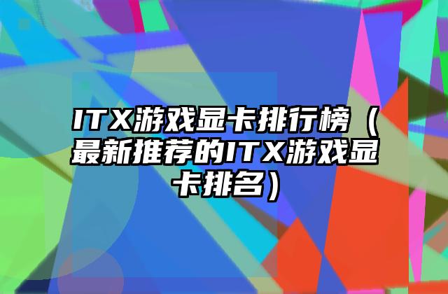 ITX游戏显卡排行榜（最新推荐的ITX游戏显卡排名）