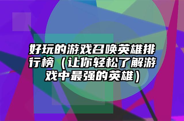 好玩的游戏召唤英雄排行榜（让你轻松了解游戏中最强的英雄）