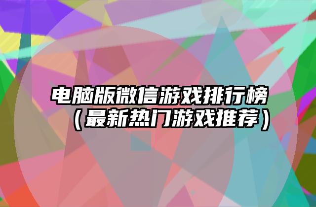 电脑版微信游戏排行榜（最新热门游戏推荐）