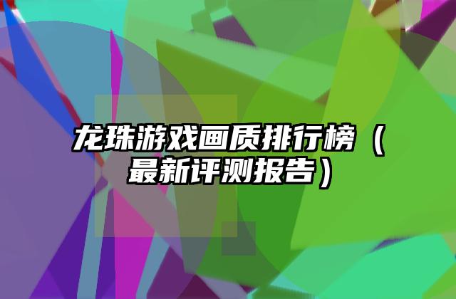 龙珠游戏画质排行榜（最新评测报告）