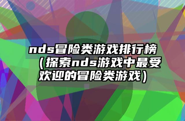 nds冒险类游戏排行榜（探索nds游戏中最受欢迎的冒险类游戏）