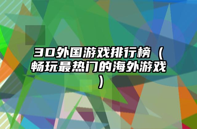 3D外国游戏排行榜（畅玩最热门的海外游戏）