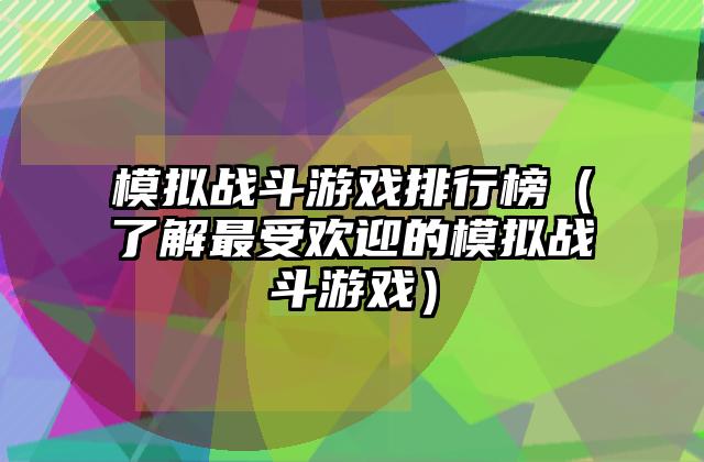 模拟战斗游戏排行榜（了解最受欢迎的模拟战斗游戏）