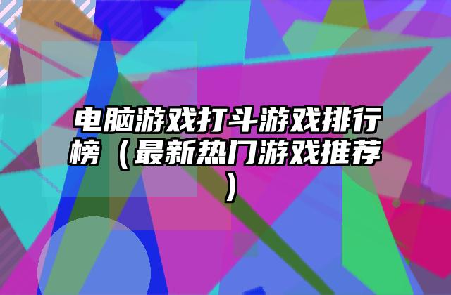 电脑游戏打斗游戏排行榜（最新热门游戏推荐）