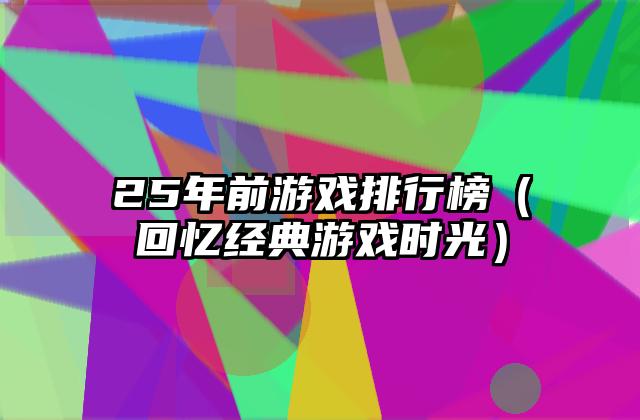 25年前游戏排行榜（回忆经典游戏时光）