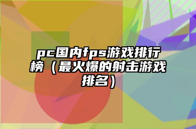 pc国内fps游戏排行榜（最火爆的射击游戏排名）