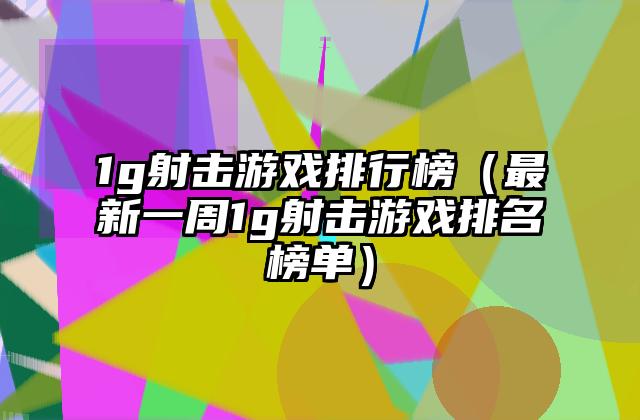 1g射击游戏排行榜（最新一周1g射击游戏排名榜单）