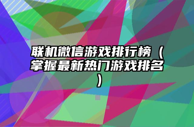 联机微信游戏排行榜（掌握最新热门游戏排名）