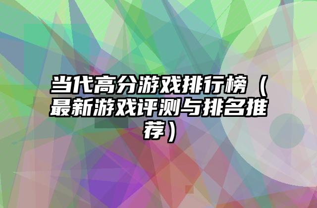 当代高分游戏排行榜（最新游戏评测与排名推荐）