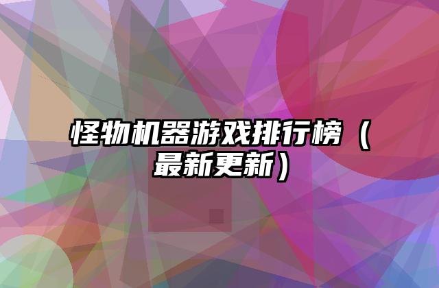 怪物机器游戏排行榜（最新更新）