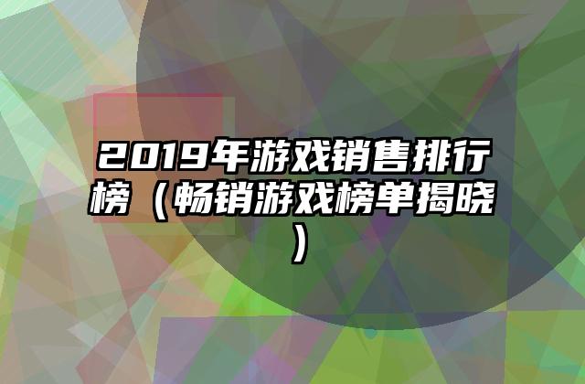 2019年游戏销售排行榜（畅销游戏榜单揭晓）