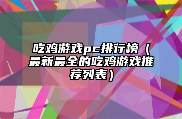 吃鸡游戏pc排行榜（最新最全的吃鸡游戏推荐列表）
