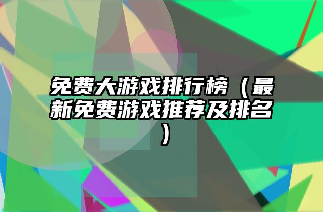 免费大游戏排行榜（最新免费游戏推荐及排名）