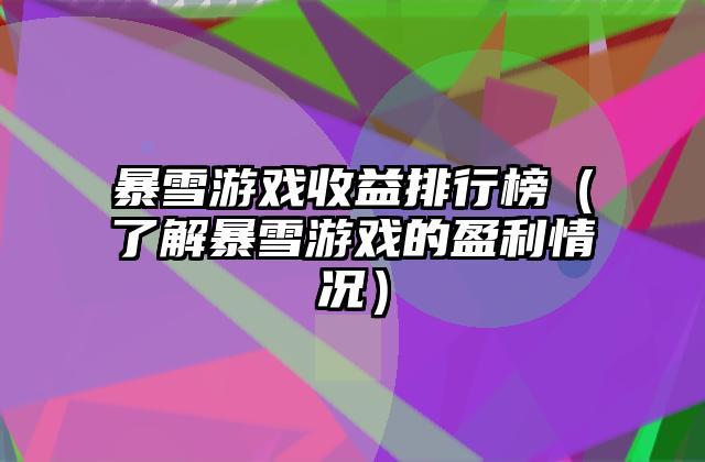 暴雪游戏收益排行榜（了解暴雪游戏的盈利情况）