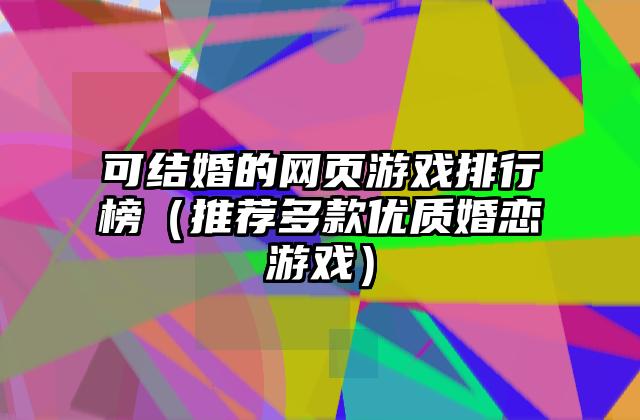 可结婚的网页游戏排行榜（推荐多款优质婚恋游戏）