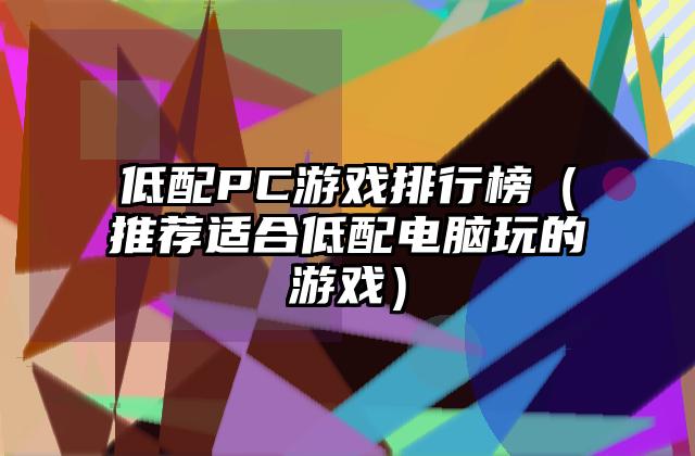 低配PC游戏排行榜（推荐适合低配电脑玩的游戏）