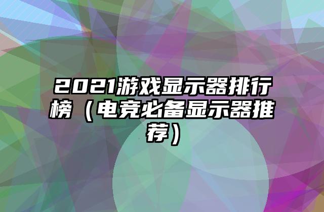 2021游戏显示器排行榜（电竞必备显示器推荐）
