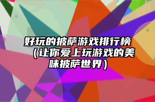好玩的披萨游戏排行榜（让你爱上玩游戏的美味披萨世界）