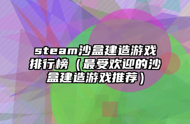 steam沙盒建造游戏排行榜（最受欢迎的沙盒建造游戏推荐）