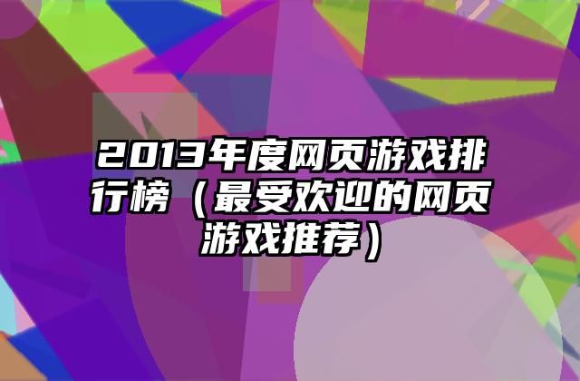 2013年度网页游戏排行榜（最受欢迎的网页游戏推荐）