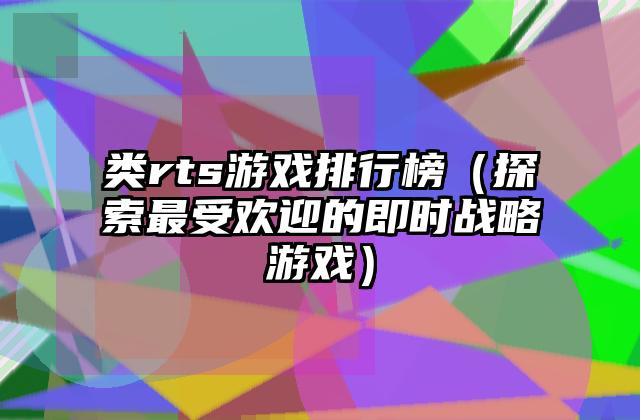 类rts游戏排行榜（探索最受欢迎的即时战略游戏）