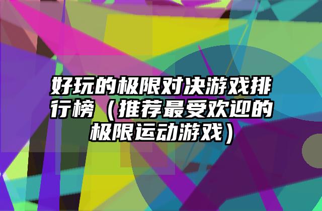 好玩的极限对决游戏排行榜（推荐最受欢迎的极限运动游戏）