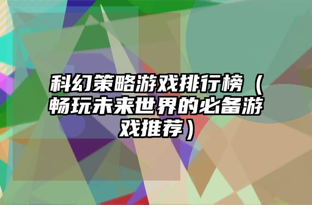 科幻策略游戏排行榜（畅玩未来世界的必备游戏推荐）