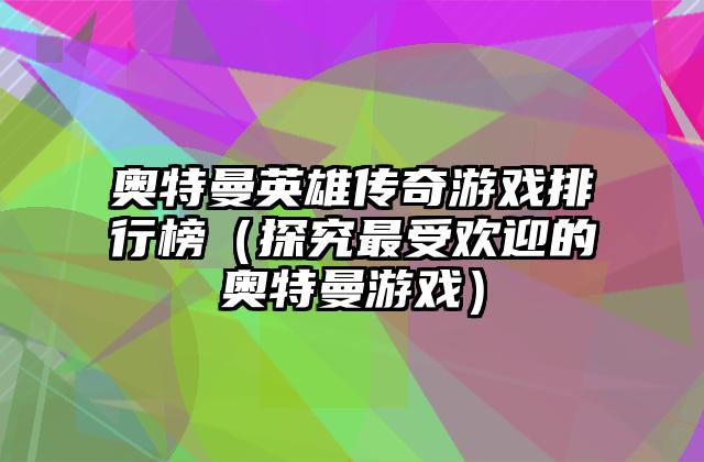 奥特曼英雄传奇游戏排行榜（探究最受欢迎的奥特曼游戏）