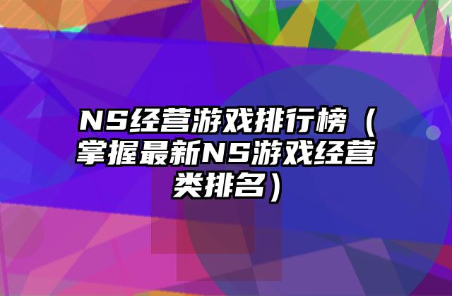 NS经营游戏排行榜（掌握最新NS游戏经营类排名）