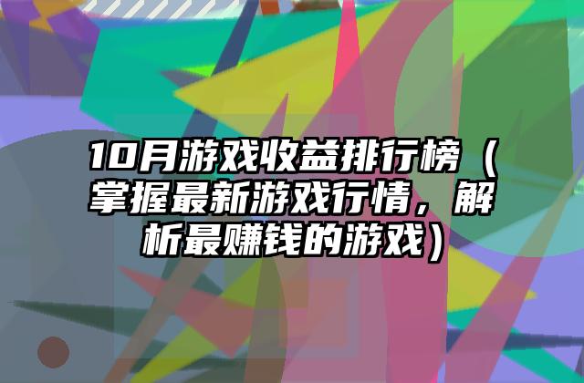 10月游戏收益排行榜（掌握最新游戏行情，解析最赚钱的游戏）