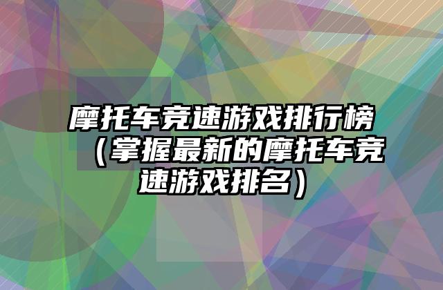 摩托车竞速游戏排行榜（掌握最新的摩托车竞速游戏排名）