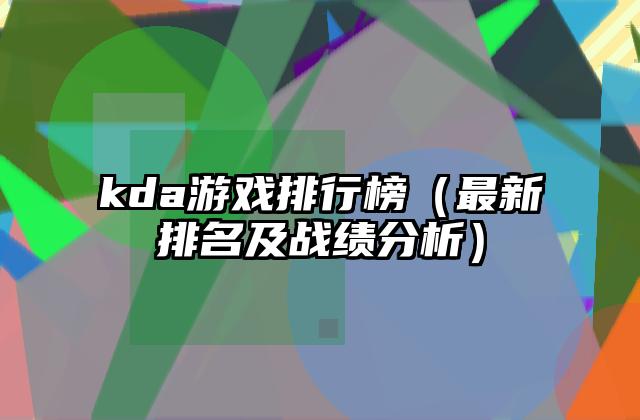 kda游戏排行榜（最新排名及战绩分析）