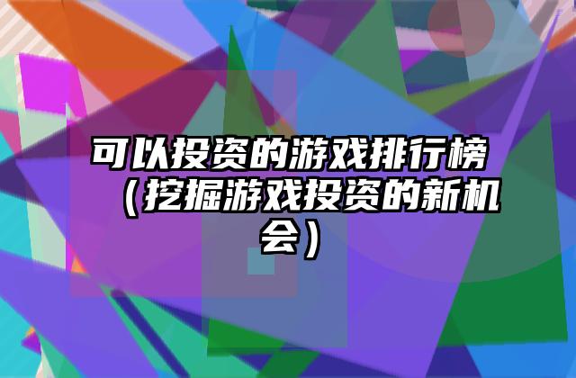 可以投资的游戏排行榜（挖掘游戏投资的新机会）