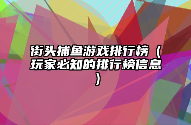 街头捕鱼游戏排行榜（玩家必知的排行榜信息）