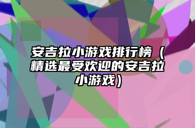安吉拉小游戏排行榜（精选最受欢迎的安吉拉小游戏）