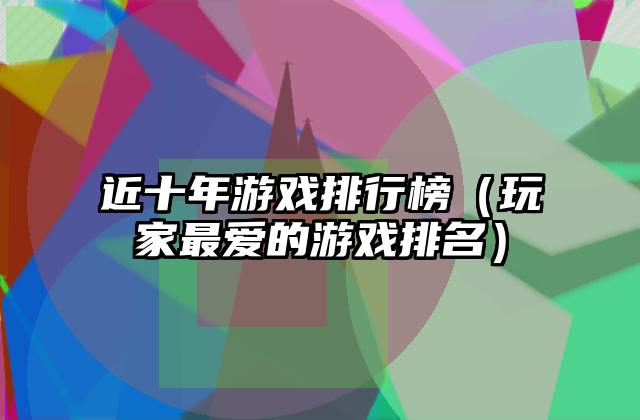 近十年游戏排行榜（玩家最爱的游戏排名）
