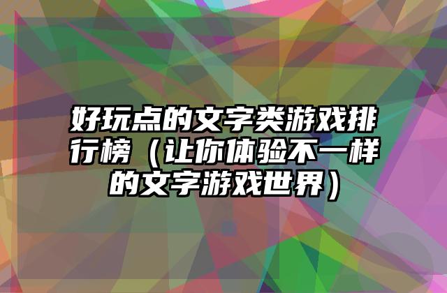好玩点的文字类游戏排行榜（让你体验不一样的文字游戏世界）