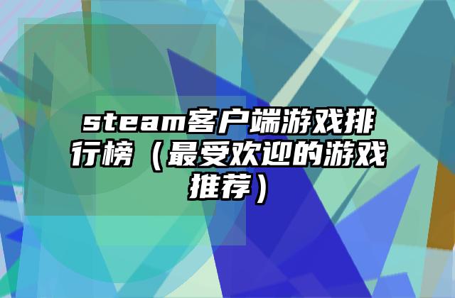 steam客户端游戏排行榜（最受欢迎的游戏推荐）
