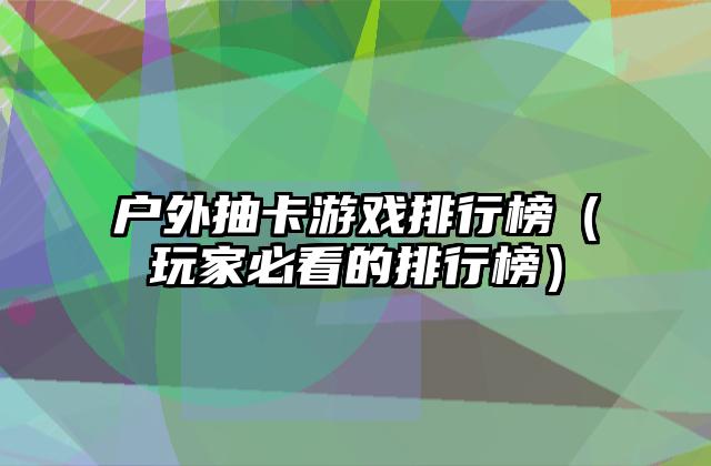 户外抽卡游戏排行榜（玩家必看的排行榜）
