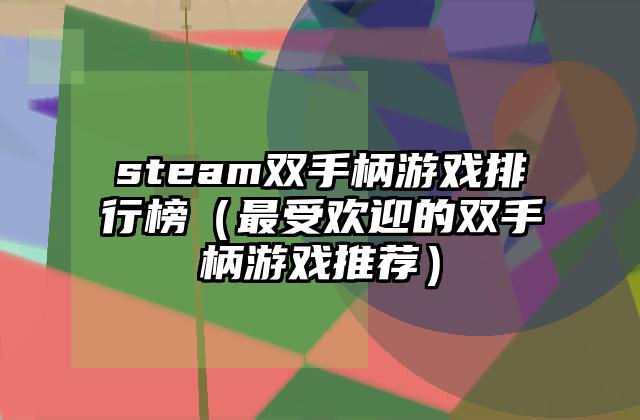 steam双手柄游戏排行榜（最受欢迎的双手柄游戏推荐）