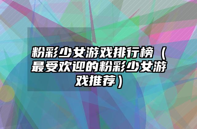 粉彩少女游戏排行榜（最受欢迎的粉彩少女游戏推荐）
