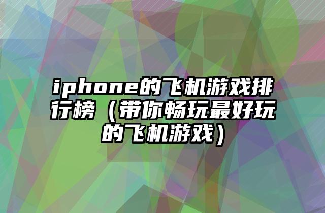 iphone的飞机游戏排行榜（带你畅玩最好玩的飞机游戏）