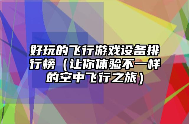 好玩的飞行游戏设备排行榜（让你体验不一样的空中飞行之旅）