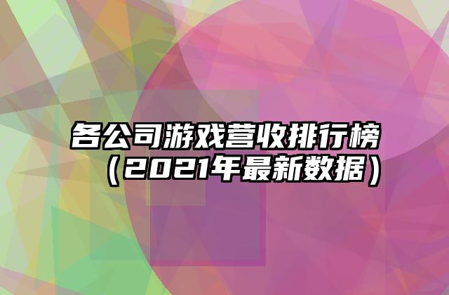 各公司游戏营收排行榜（2021年最新数据）