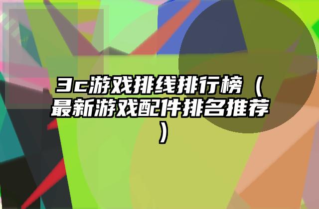 3c游戏排线排行榜（最新游戏配件排名推荐）