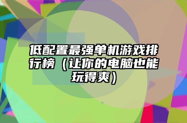 低配置最强单机游戏排行榜（让你的电脑也能玩得爽）